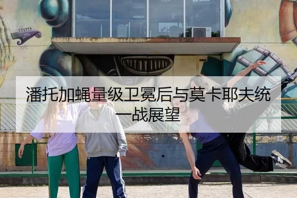 潘托加蝇量级卫冕后与莫卡耶夫统一战展望